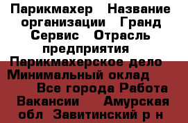 Парикмахер › Название организации ­ Гранд-Сервис › Отрасль предприятия ­ Парикмахерское дело › Минимальный оклад ­ 55 000 - Все города Работа » Вакансии   . Амурская обл.,Завитинский р-н